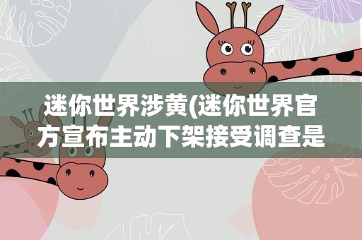 迷你世界涉黄(迷你世界官方宣布主动下架接受调查是怎么回事)