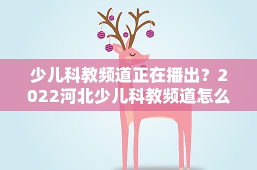 少儿科教频道正在播出？2022河北少儿科教频道怎么看直播