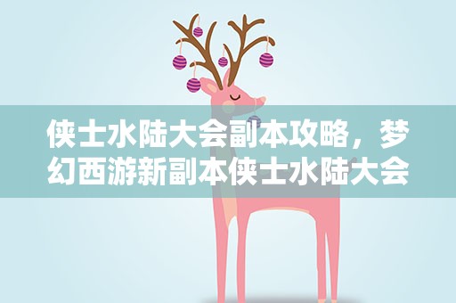 侠士水陆大会副本攻略，梦幻西游新副本侠士水陆大会攻略