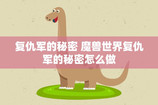 复仇军的秘密 魔兽世界复仇军的秘密怎么做