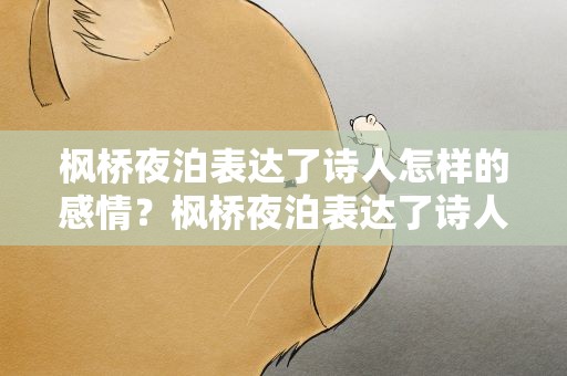 枫桥夜泊表达了诗人怎样的感情？枫桥夜泊表达了诗人怎样的感情简单