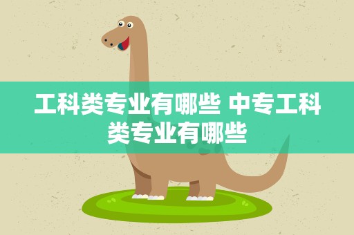 工科类专业有哪些 中专工科类专业有哪些