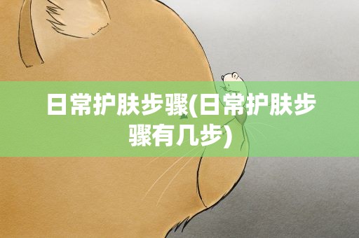 日常护肤步骤(日常护肤步骤有几步)