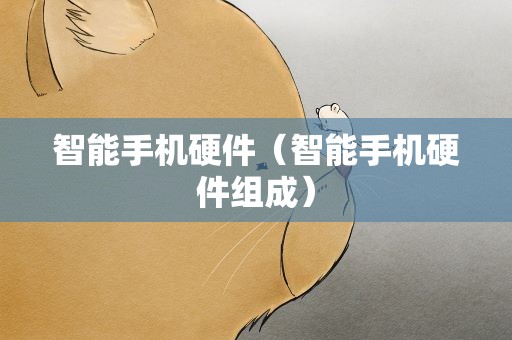 智能手机硬件（智能手机硬件组成）