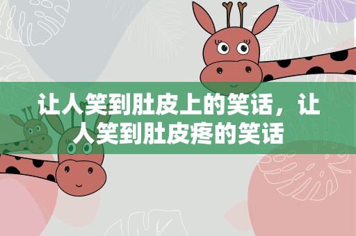 让人笑到肚皮上的笑话，让人笑到肚皮疼的笑话