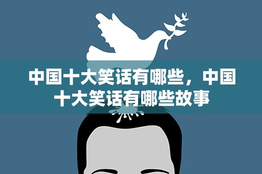中国十大笑话有哪些，中国十大笑话有哪些故事