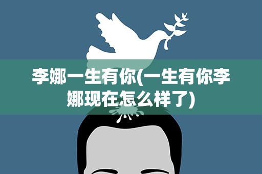 李娜一生有你(一生有你李娜现在怎么样了)