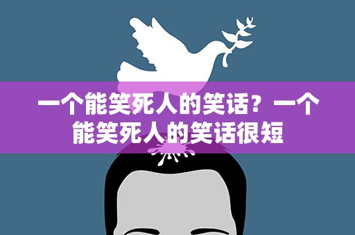 一个能笑死人的笑话？一个能笑死人的笑话很短