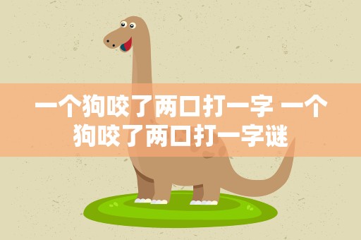 一个狗咬了两口打一字 一个狗咬了两口打一字谜