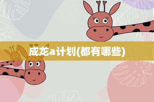 成龙a计划(都有哪些)