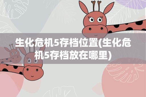 生化危机5存档位置(生化危机5存档放在哪里)