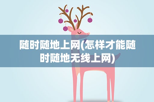 随时随地上网(怎样才能随时随地无线上网)