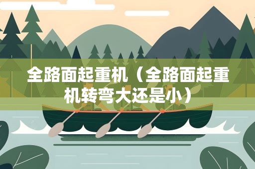 全路面起重机（全路面起重机转弯大还是小）