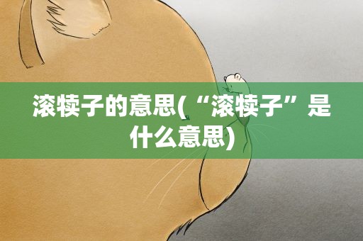 滚犊子的意思(“滚犊子”是什么意思)