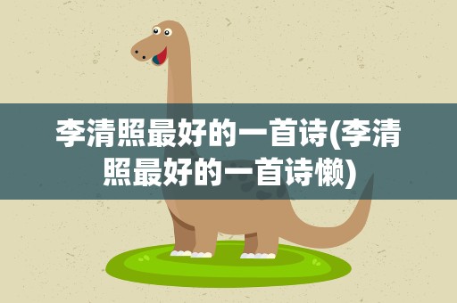 李清照最好的一首诗(李清照最好的一首诗懒)