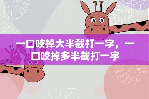 一口咬掉大半截打一字，一口咬掉多半截打一字