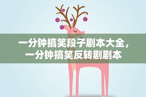 一分钟搞笑段子剧本大全，一分钟搞笑反转剧剧本
