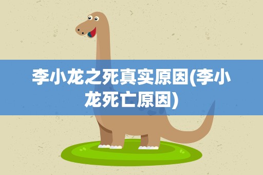 李小龙之死真实原因(李小龙死亡原因)