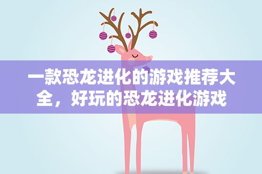 一款恐龙进化的游戏推荐大全，好玩的恐龙进化游戏