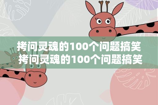 拷问灵魂的100个问题搞笑 拷问灵魂的100个问题搞笑版