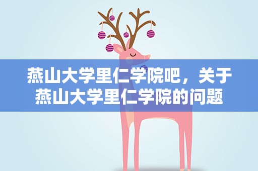 燕山大学里仁学院吧，关于燕山大学里仁学院的问题