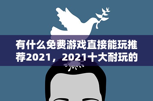 有什么免费游戏直接能玩推荐2021，2021十大耐玩的单机游戏有哪些