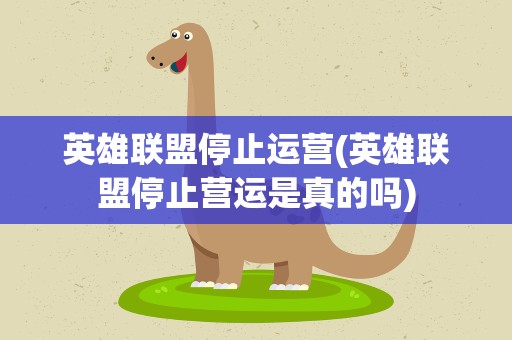 英雄联盟停止运营(英雄联盟停止营运是真的吗)