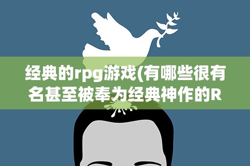经典的rpg游戏(有哪些很有名甚至被奉为经典神作的RPG小游戏)