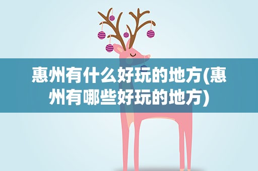 惠州有什么好玩的地方(惠州有哪些好玩的地方)