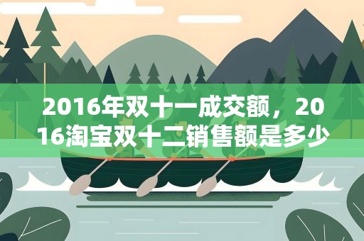 2016年双十一成交额，2016淘宝双十二销售额是多少