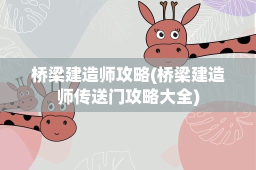 桥梁建造师攻略(桥梁建造师传送门攻略大全)
