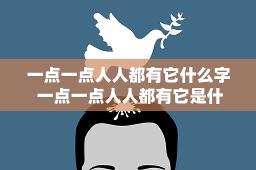 一点一点人人都有它什么字 一点一点人人都有它是什么字