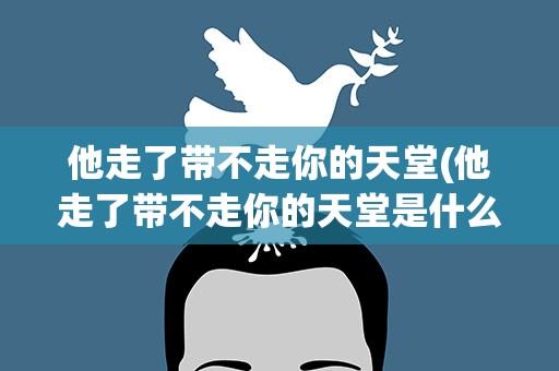 他走了带不走你的天堂(他走了带不走你的天堂是什么歌的歌词)