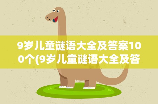 9岁儿童谜语大全及答案100个(9岁儿童谜语大全及答案100个图片)