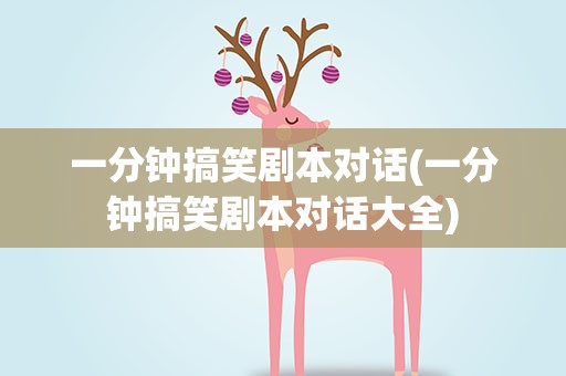 一分钟搞笑剧本对话(一分钟搞笑剧本对话大全)
