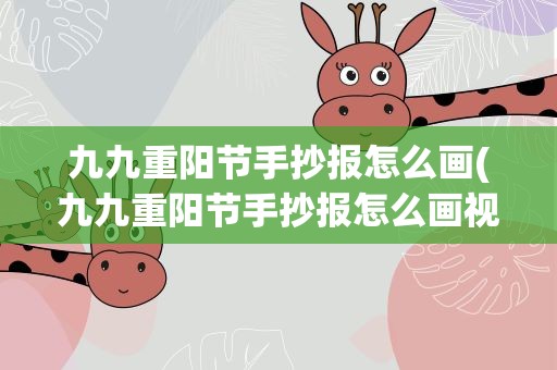 九九重阳节手抄报怎么画(九九重阳节手抄报怎么画视频)