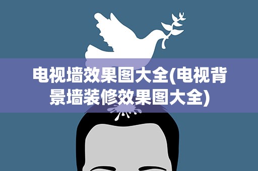 电视墙效果图大全(电视背景墙装修效果图大全)