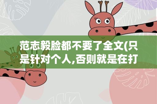 范志毅脸都不要了全文(只是针对个人,否则就是在打自己脸)