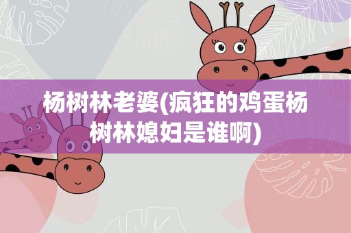 杨树林老婆(疯狂的鸡蛋杨树林媳妇是谁啊)