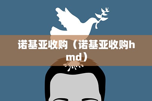诺基亚收购（诺基亚收购hmd）