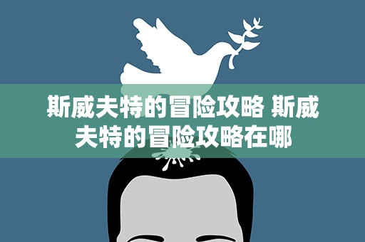斯威夫特的冒险攻略 斯威夫特的冒险攻略在哪