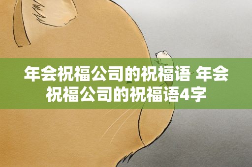 年会祝福公司的祝福语 年会祝福公司的祝福语4字