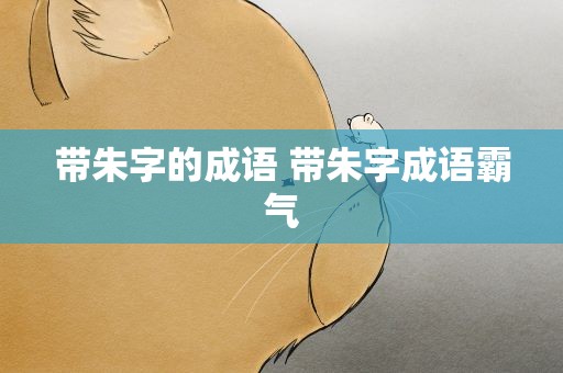 带朱字的成语 带朱字成语霸气