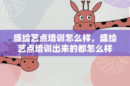 盛绘艺点培训怎么样，盛绘艺点培训出来的都怎么样