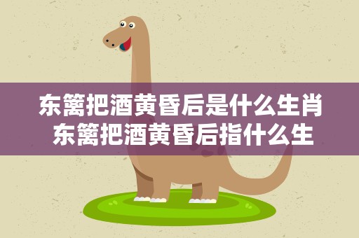 东篱把酒黄昏后是什么生肖 东篱把酒黄昏后指什么生肖