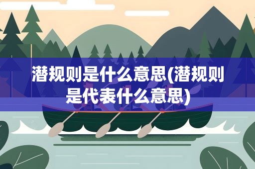 潜规则是什么意思(潜规则是代表什么意思)