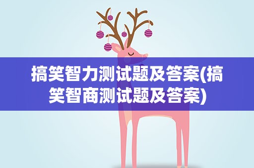 搞笑智力测试题及答案(搞笑智商测试题及答案)