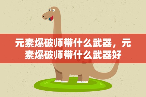 元素爆破师带什么武器，元素爆破师带什么武器好