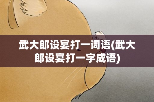 武大郎设宴打一词语(武大郎设宴打一字成语)