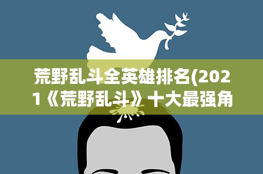 荒野乱斗全英雄排名(2021《荒野乱斗》十大最强角色是)